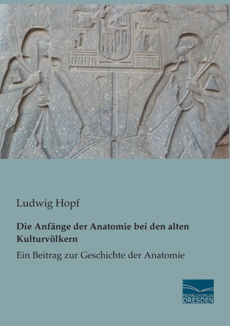 Die Anfänge der Anatomie bei den alten Kulturvölkern - Ludwig Hopf