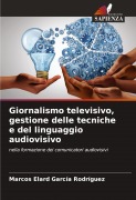 Cover-Bild zum Titel 'Giornalismo televisivo, gestione delle tecniche e del linguaggio audiovisivo' von 'Marcos Elard García Rodríguez'