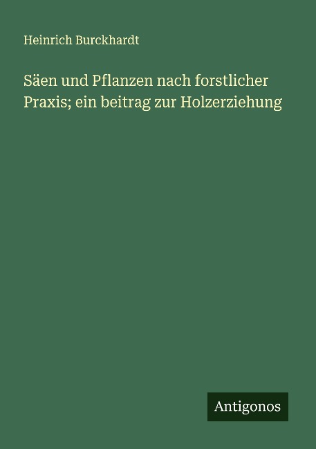 Säen und Pflanzen nach forstlicher Praxis; ein beitrag zur Holzerziehung - Heinrich Burckhardt