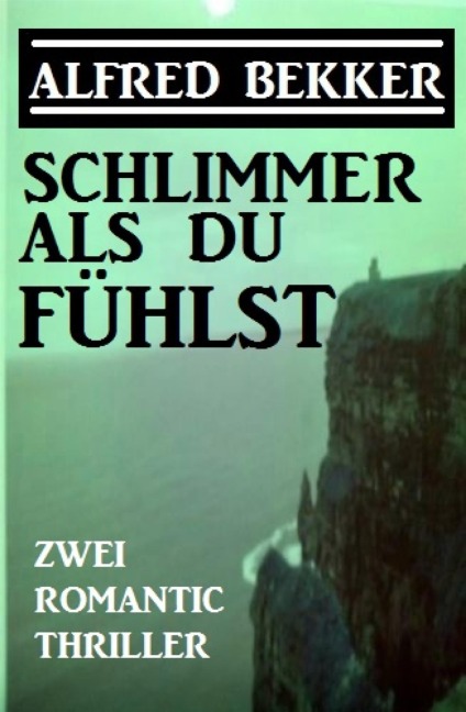 Schlimmer als du fühlst: Zwei Romantic Thriller - Alfred Bekker