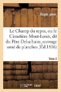 Cover-Bild zum Titel 'Le Champ Du Repos, Ou Le Cimetière Mont-Louis, Dit Du Père Delachaise, Ouvrage Orné Tome 2: de Planches, Représentant Plus de 2000 Mausolées Érigés Da' von 'Roger Pere'