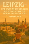 Cover-Bild zum Titel 'Leipzig - Eine Stadt an der Kreuzung - Vom Messeprivileg zur Friedlichen Revolution (Städte, #2)' von 'Herbert Vore'