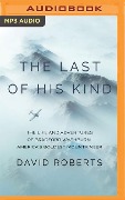 The Last of His Kind: The Life and Adventures of Bradford Washburn, America's Boldest Mountaineer - David Roberts