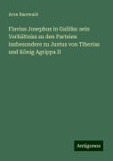 Flavius Josephus in Galiläa: sein Verhältniss zu den Parteien insbesondere zu Justus von Tiberias und König Agrippa II - Aron Baerwald