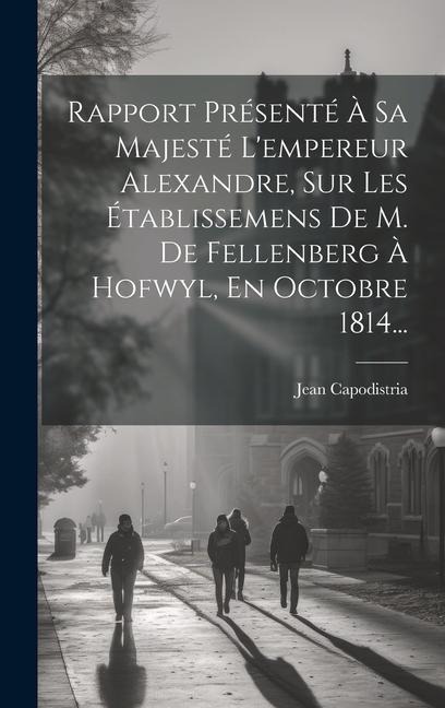 Rapport Présenté À Sa Majesté L'empereur Alexandre, Sur Les Établissemens De M. De Fellenberg À Hofwyl, En Octobre 1814... - Jean Capodistria (Comte)