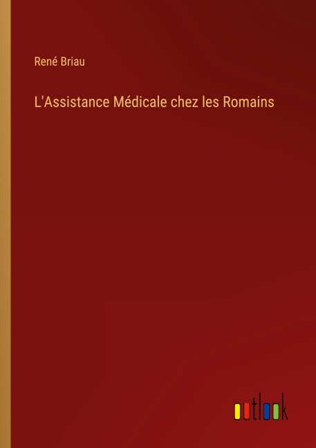 L'Assistance Médicale chez les Romains - René Briau