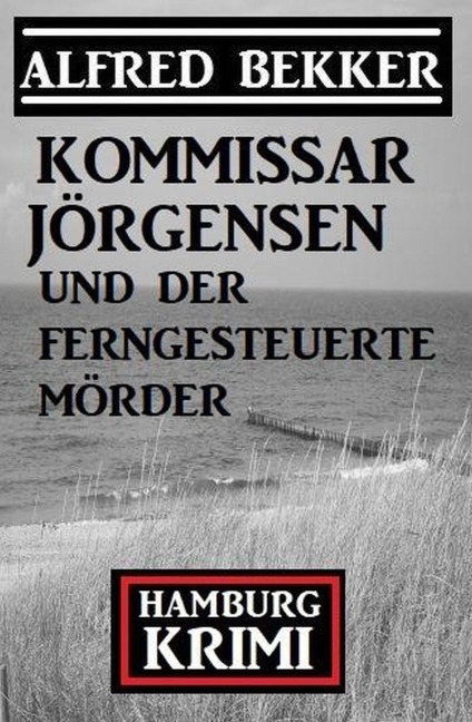 Kommissar Jörgensen und der ferngesteuerte Mörder: Kommissar Jörgensen Hamburg Krimi - Alfred Bekker