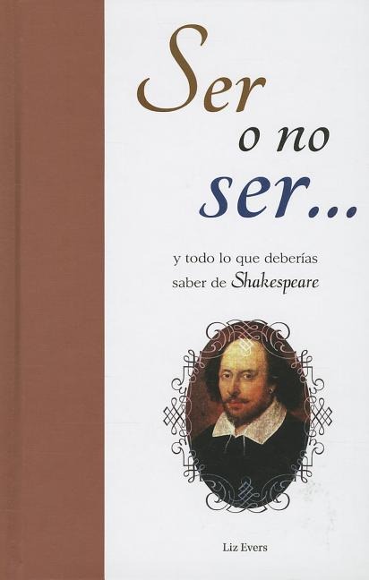 Ser O No Ser...: Y Todo Lo Que Deberias Saber de Shakespeare = To Be or Not to Be... - Liz Evers
