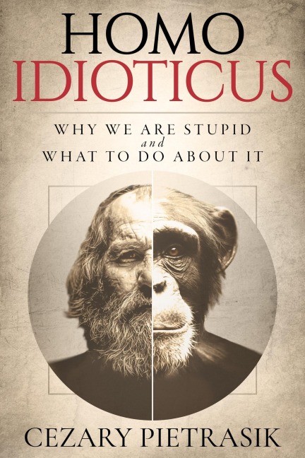 Homo Idioticus: Why We Are Stupid and What to Do About It - Cezary Pietrasik