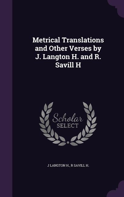 Metrical Translations and Other Verses by J. Langton H. and R. Savill H - J. Langton H., R. Savill H.