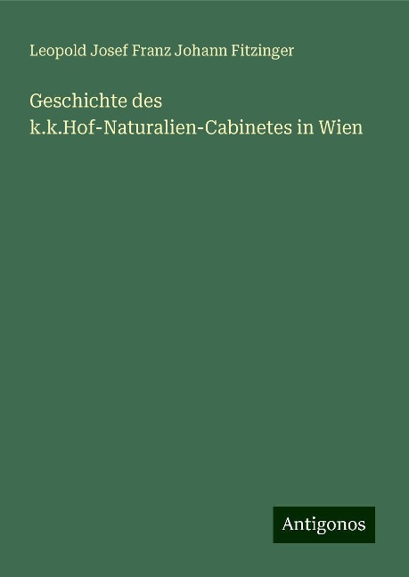 Geschichte des k.k.Hof-Naturalien-Cabinetes in Wien - Leopold Josef Franz Johann Fitzinger