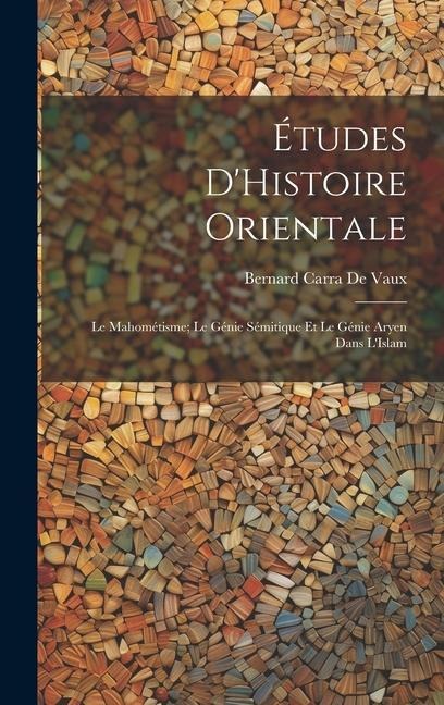 Études D'Histoire Orientale: Le Mahométisme; Le Génie Sémitique Et Le Génie Aryen Dans L'Islam - Bernard Carra De Vaux