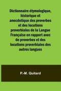 Dictionnaire étymologique, historique et anecdotique des proverbes et des locutions proverbiales de la Langue Française en rapport avec de proverbes et des locutions proverbiales des autres langues - P. -M. Quitard