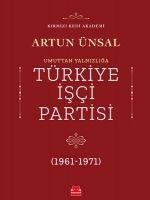 Umuttan Yalnizliga Türkiye Isci Partisi 1961 - 1971 - Artun Ünsal