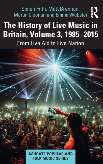 The History of Live Music in Britain, Volume III, 1985-2015 - Simon Frith, Martin Cloonan, Matt Brennan