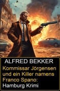 Kommissar Jörgensen und ein Killer namens Franco Spano: Hamburg Krimi - Alfred Bekker