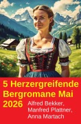 Cover-Bild zum Titel '5 Herzergreifende Bergromane Mai 2026' von 'Alfred Bekker, Anna Martach, Manfred Plattner'