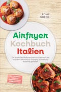 Cover-Bild zum Titel 'Airfryer Kochbuch Italien: Die leckersten Rezepte Italiens aus dem Airfryer für jeden Geschmack - knusprig, schnell und fettärmer genießen - inkl. Antipasti, Pizzateig, Arancini, Fisch, Desserts uvm.' von 'Leonie Fiorelli'