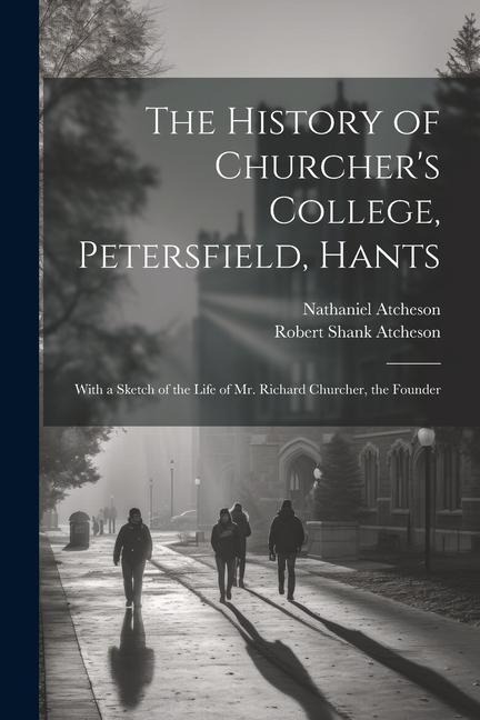 The History of Churcher's College, Petersfield, Hants - Nathaniel Atcheson, Robert Shank Atcheson