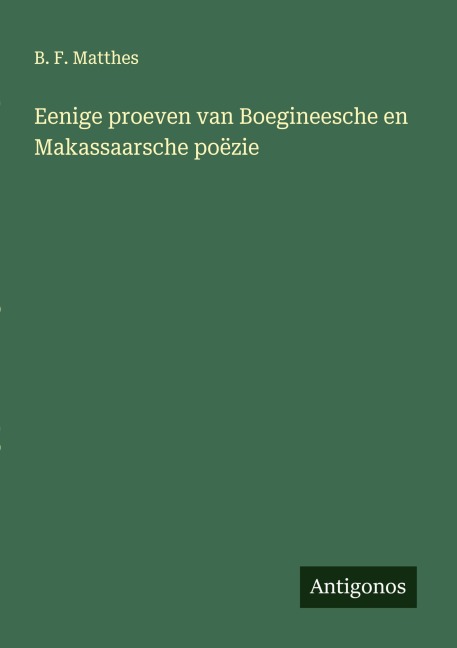 Eenige proeven van Boegineesche en Makassaarsche poëzie - B. F. Matthes