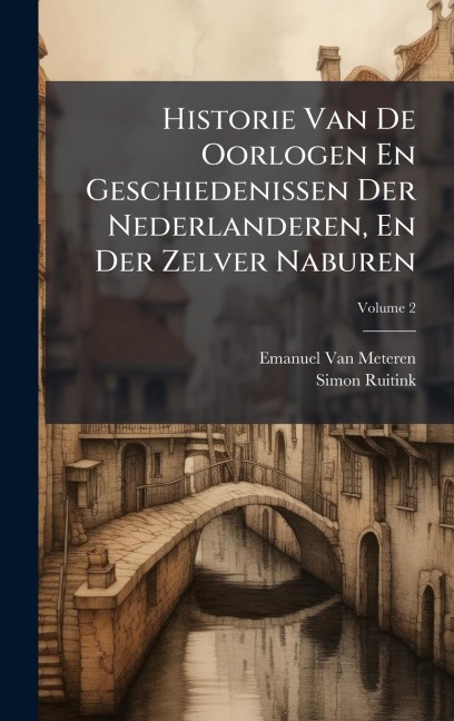 Historie Van De Oorlogen En Geschiedenissen Der Nederlanderen, En Der Zelver Naburen - Emanuel Van Meteren, Simon Ruitink