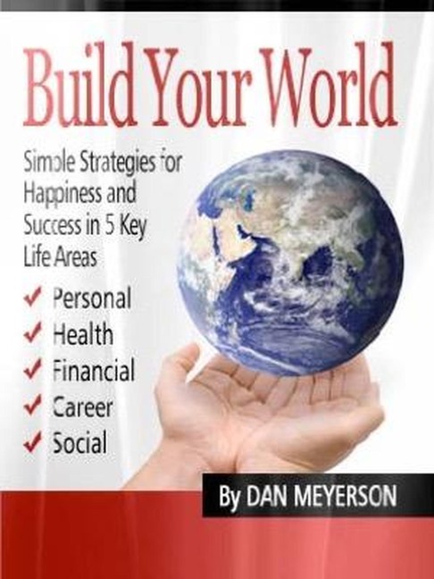 Build Your World: Simple Strategies for Happiness and Success in 5 Key Life Areas - Dan Meyerson