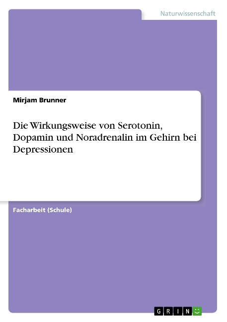 Die Wirkungsweise von Serotonin, Dopamin und Noradrenalin im Gehirn bei Depressionen - Mirjam Brunner