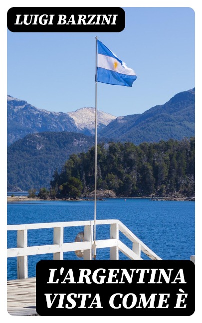 L'Argentina vista come è - Luigi Barzini