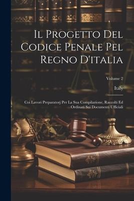 Il Progetto Del Codice Penale Pel Regno D'italia: Coi Lavori Preparatorj Per La Sua Compilazione, Raccolti Ed Ordinati Sui Documenti Ufficiali; Volume - 