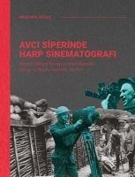 Avci Siperinde Harp Sinematografi;Birinci Dunya Savasi Fotograflarinda Savas ve Baska Insanlik Halleri - Mustafa Gölec