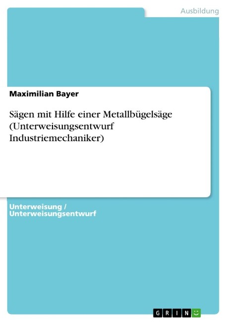 Sägen mit Hilfe einer Metallbügelsäge (Unterweisungsentwurf Industriemechaniker) - Maximilian Bayer