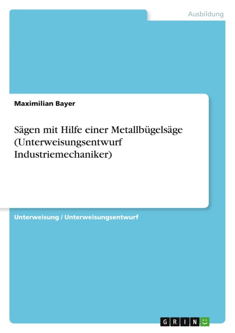 Sägen mit Hilfe einer Metallbügelsäge (Unterweisungsentwurf Industriemechaniker) - Maximilian Bayer
