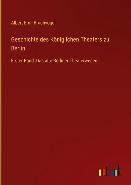 Geschichte des Königlichen Theaters zu Berlin - Albert Emil Brachvogel