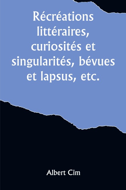 Récréations littéraires, curiosités et singularités, bévues et lapsus, etc. - Albert Cim