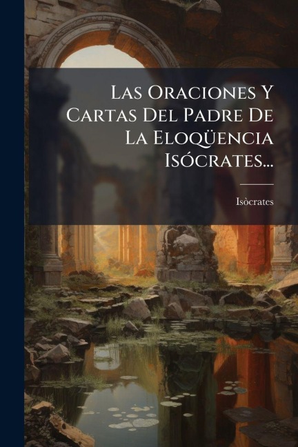 Las Oraciones Y Cartas Del Padre De La EloqÃ1/4encia IsÃ3crates... - 