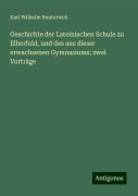 Geschichte der Lateinischen Schule zu Elberfeld, und des aus dieser erwachsenen Gymnasiums; zwei Vorträge - Karl Wilhelm Bouterwek