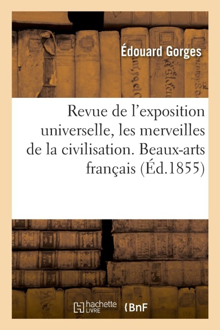 Revue de l'Exposition Universelle, Les Merveilles de la Civilisation. Beaux-Arts Français - Édouard Gorges