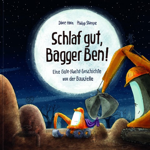 Schlaf gut, Bagger Ben! Eine Gute-Nacht-Geschichte von der Baustelle - Dörte Horn, Philipp Stampe