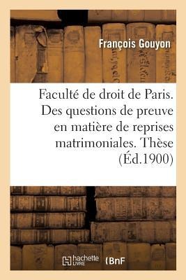 Faculté de Droit de Paris. Des Questions de Preuve En Matière de Reprises Matrimoniales.: Thèse Pour Le Doctorat - Gouyon