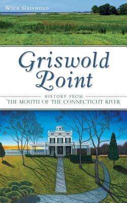 Griswold Point: History from the Mouth of the Connecticut River - Wick Griswold