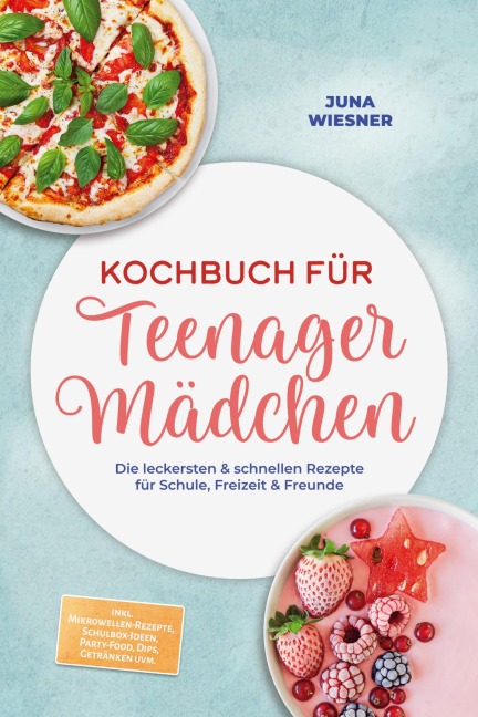 Kochbuch für Teenager Mädchen: Die leckersten & schnellen Rezepte für Schule, Freizeit & Freunde - inkl. Mikrowellen-Rezepte, Schulbox-Ideen, Party-Food, Dips, Getränken uvm. - Juna Wiesner