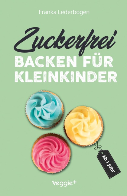 Zuckerfrei backen für Kleinkinder ab 1 Jahr - Franka Lederbogen