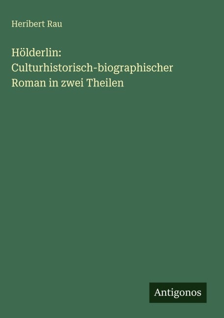 Hölderlin: Culturhistorisch-biographischer Roman in zwei Theilen - Heribert Rau