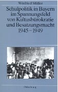 Schulpolitik in Bayern im Spannungsfeld von Kultusbürokratie und Besatzungsmacht 1945-1949 - Winfried Müller