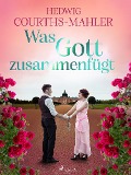 Was Gott zusammenfügt - Hedwig Courths-Mahler