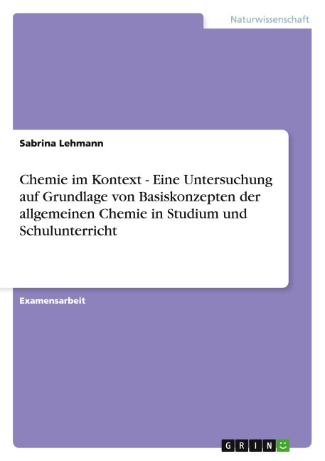Chemie im Kontext - Eine Untersuchung auf Grundlage von Basiskonzepten der allgemeinen Chemie in Studium und Schulunterricht - Sabrina Lehmann