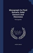 Monograph On Fluid Extracts, Solid Extracts And Oleoresins: With Appendix - Joseph Harrop