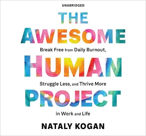 The Awesome Human Project: Break Free from Daily Burnout, Struggle Less, and Thrive More in Work and Life - Nataly Kogan