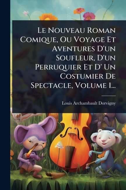 Le Nouveau Roman Comique, Ou Voyage Et Aventures D'un Soufleur, D'un Perruquier Et D' Un Costumier De Spectacle, Volume 1... - Louis Archambault Dorvigny
