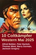 10 Coltkämpfer Western Mai 2025 - Alfred Bekker, Pete Hackett, Barry Gorman, Thomas West, Jackson Gregory